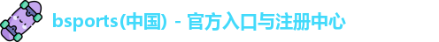 bsports(中国) - 官方入口与注册中心
